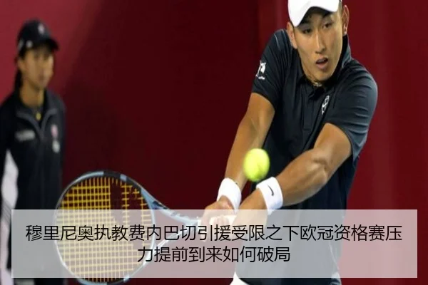 穆里尼奥执教费内巴切引援受限之下欧冠资格赛压力提前到来如何破局