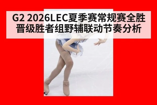 G2 2026LEC夏季赛常规赛全胜晋级胜者组野辅联动节奏分析