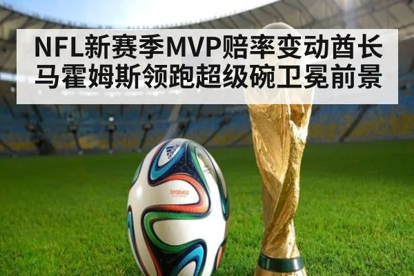 NFL新赛季MVP赔率变动酋长马霍姆斯领跑超级碗卫冕前景