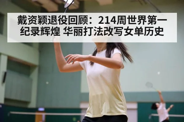 戴资颖退役回顾：214周世界第一纪录辉煌 华丽打法改写女单历史 | Crown