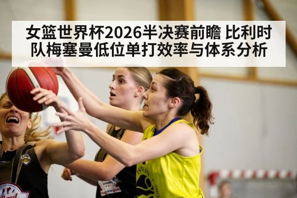女篮世界杯2026半决赛前瞻 比利时队梅塞曼低位单打效率与体系分析 | Crown