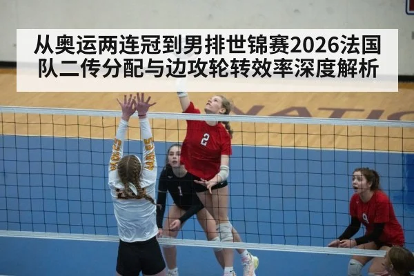 从奥运两连冠到男排世锦赛2026法国队二传分配与边攻轮转效率深度解析 | Crown