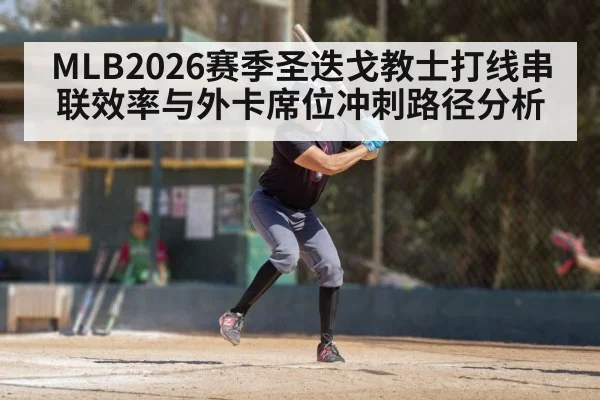 MLB2026赛季圣迭戈教士打线串联效率与外卡席位冲刺路径分析 | Crown